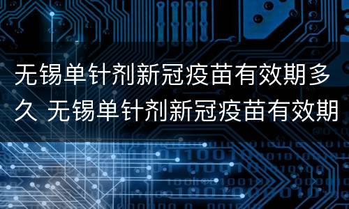无锡单针剂新冠疫苗有效期多久 无锡单针剂新冠疫苗有效期多久啊