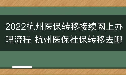 2022杭州医保转移接续网上办理流程 杭州医保社保转移去哪里办