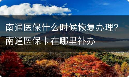 南通医保什么时候恢复办理? 南通医保卡在哪里补办