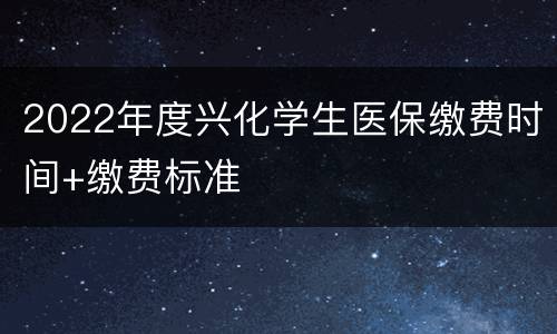 2022年度兴化学生医保缴费时间+缴费标准