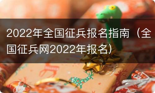 2022年全国征兵报名指南（全国征兵网2022年报名）