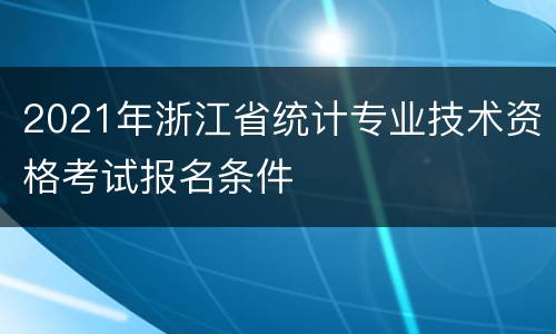 2021年浙江省统计专业技术资格考试报名条件