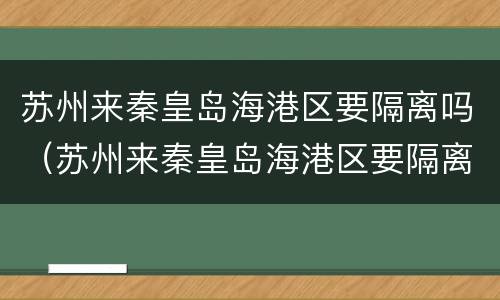 苏州来秦皇岛海港区要隔离吗（苏州来秦皇岛海港区要隔离吗今天）