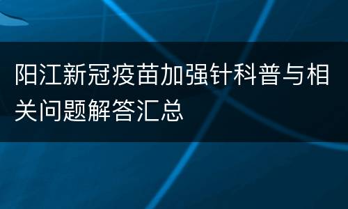 阳江新冠疫苗加强针科普与相关问题解答汇总