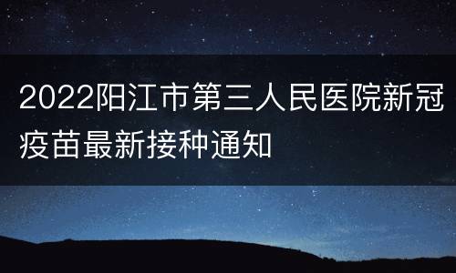 2022阳江市第三人民医院新冠疫苗最新接种通知