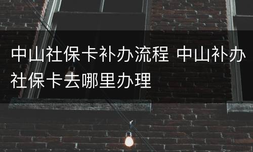 中山社保卡补办流程 中山补办社保卡去哪里办理