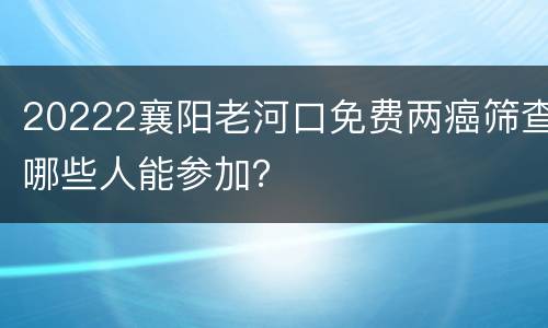 20222襄阳老河口免费两癌筛查哪些人能参加？