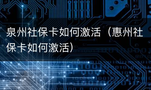 泉州社保卡如何激活（惠州社保卡如何激活）