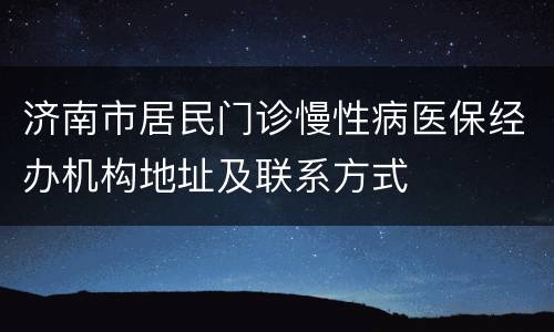 济南市居民门诊慢性病医保经办机构地址及联系方式