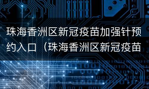 珠海香洲区新冠疫苗加强针预约入口（珠海香洲区新冠疫苗加强针预约入口电话）