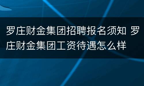 罗庄财金集团招聘报名须知 罗庄财金集团工资待遇怎么样