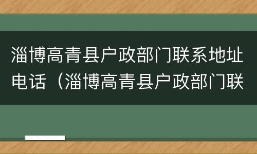 淄博高青县户政部门联系地址电话（淄博高青县户政部门联系地址电话号码）