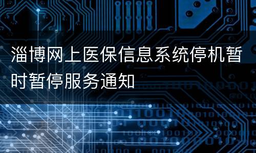 淄博网上医保信息系统停机暂时暂停服务通知