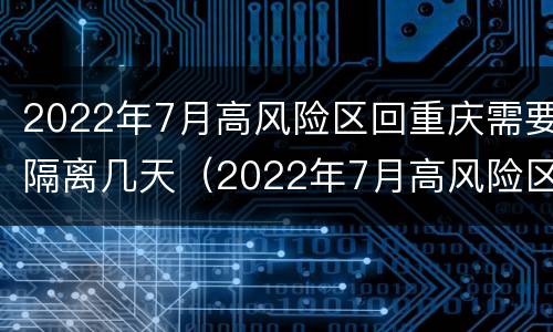 2022年7月高风险区回重庆需要隔离几天（2022年7月高风险区回重庆需要隔离几天呢）