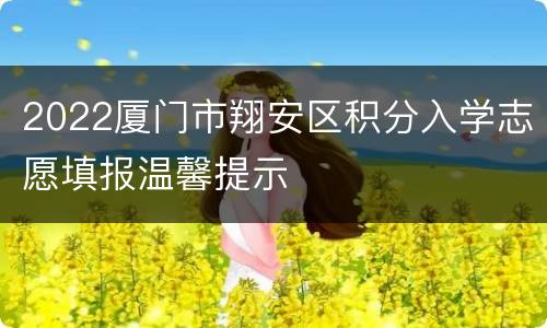 2022厦门市翔安区积分入学志愿填报温馨提示