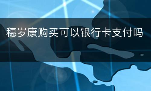 穗岁康购买可以银行卡支付吗