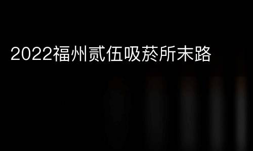 2022福州贰伍吸菸所末路