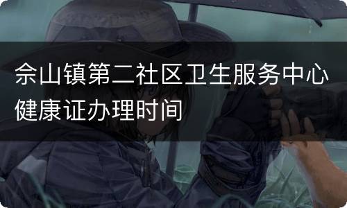 佘山镇第二社区卫生服务中心健康证办理时间