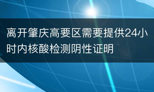 离开肇庆高要区需要提供24小时内核酸检测阴性证明