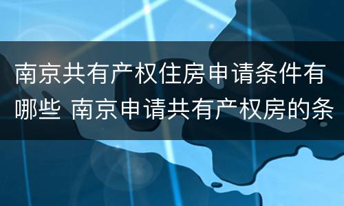 南京共有产权住房申请条件有哪些 南京申请共有产权房的条件