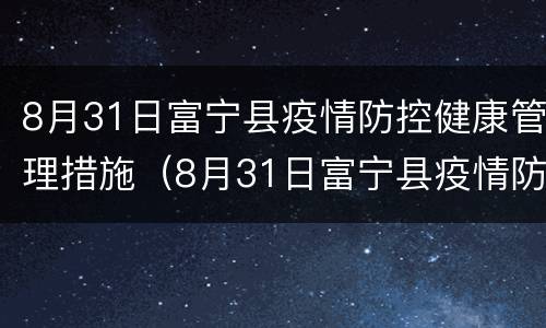 8月31日富宁县疫情防控健康管理措施（8月31日富宁县疫情防控健康管理措施）