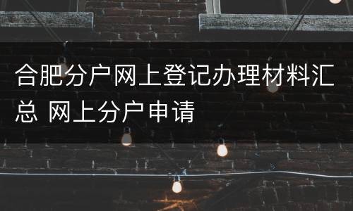 合肥分户网上登记办理材料汇总 网上分户申请