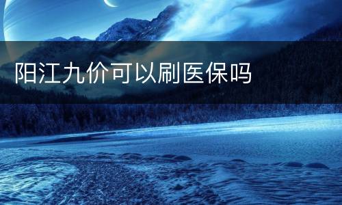 阳江九价可以刷医保吗