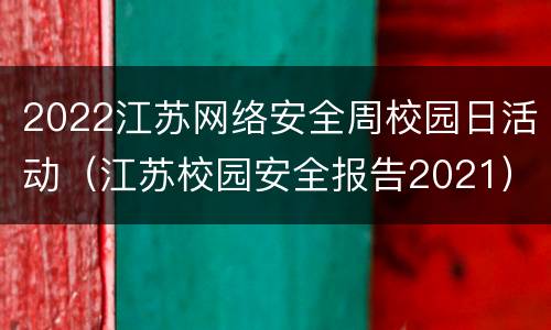 2022江苏网络安全周校园日活动（江苏校园安全报告2021）