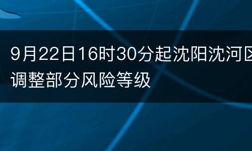 9月22日16时30分起沈阳沈河区调整部分风险等级