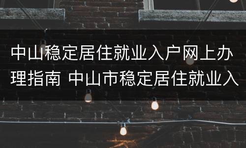 中山稳定居住就业入户网上办理指南 中山市稳定居住就业入户如何申请?