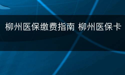 柳州医保缴费指南 柳州医保卡