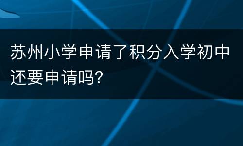 苏州小学申请了积分入学初中还要申请吗？