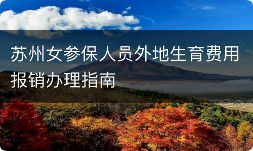 苏州女参保人员外地生育费用报销办理指南