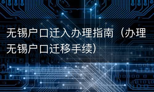 无锡户口迁入办理指南（办理无锡户口迁移手续）