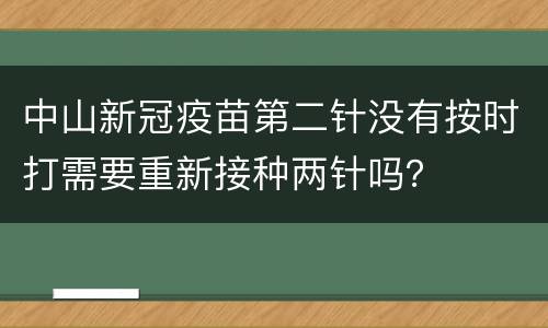 中山新冠疫苗第二针没有按时打需要重新接种两针吗？