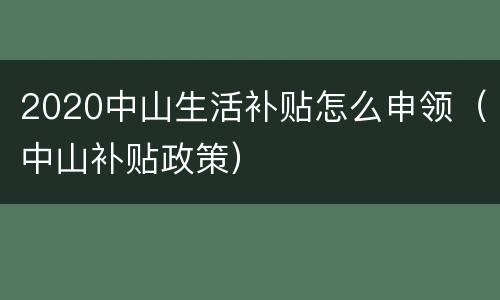 2020中山生活补贴怎么申领（中山补贴政策）