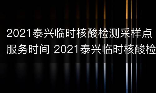 2021泰兴临时核酸检测采样点服务时间 2021泰兴临时核酸检测采样点服务时间表