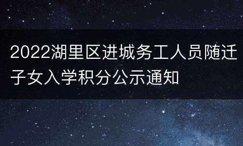 2022湖里区进城务工人员随迁子女入学积分公示通知