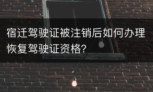宿迁驾驶证被注销后如何办理恢复驾驶证资格？