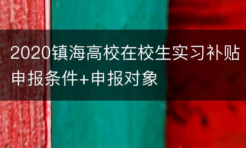 2020镇海高校在校生实习补贴申报条件+申报对象
