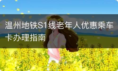 温州地铁S1线老年人优惠乘车卡办理指南