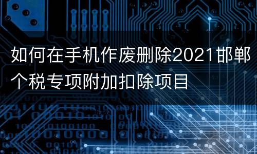 如何在手机作废删除2021邯郸个税专项附加扣除项目