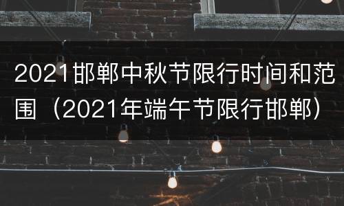 2021邯郸中秋节限行时间和范围（2021年端午节限行邯郸）