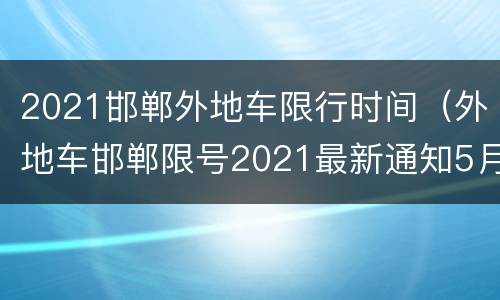 2021邯郸外地车限行时间（外地车邯郸限号2021最新通知5月份）