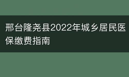 邢台隆尧县2022年城乡居民医保缴费指南