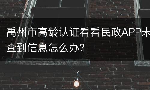 禹州市高龄认证看看民政APP未查到信息怎么办？