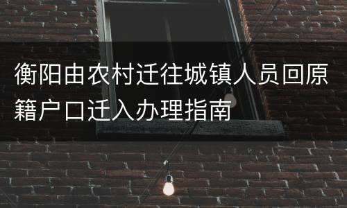 衡阳由农村迁往城镇人员回原籍户口迁入办理指南