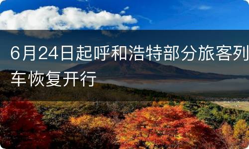 6月24日起呼和浩特部分旅客列车恢复开行