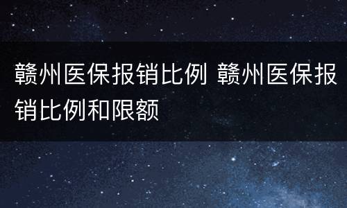 赣州医保报销比例 赣州医保报销比例和限额