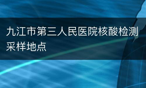 九江市第三人民医院核酸检测采样地点